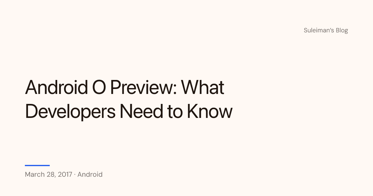 Android O Preview: What Developers Need to Know — Suleiman's Blog